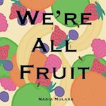 We're All Fruit