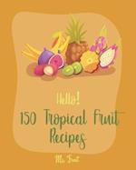 Hello! 150 Tropical Fruit Recipes