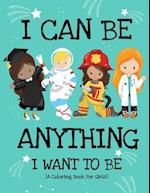 I Can Be Anything I Want To Be (A Coloring Book For Girls)