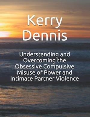 Understanding and Overcoming the Obsessive Compulsive Misuse of Power and Intimate Partner Violence