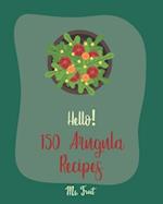 Hello! 150 Arugula Recipes