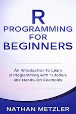 R Programming for Beginners: An Introduction to Learn R Programming with Tutorials and Hands-On Examples 