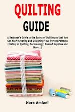 Quilting Guide: A Beginner's Guide to the Basics of Quilting so that You Can Start Creating and Designing Your Perfect Patterns (History of Quilting, 