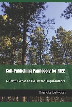 Self-Publishing Painlessly for FREE: A Helpful What-to-Do List for Frugal Authors