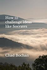 How to challenge ideas like Socrates