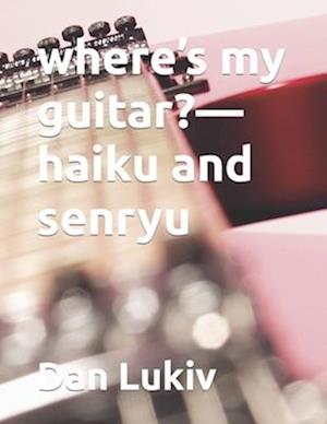 where's my guitar?-haiku and senryu