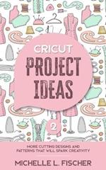 Cricut Project Ideas 2: More Cutting Designs And Patterns That Will Spark Creativity 