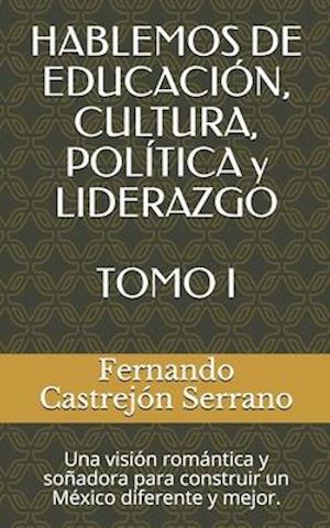 HABLEMOS DE EDUCACIÓN, CULTURA, POLÍTICA y LIDERAZGO TOMO I