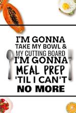 I'm Gonna Take My Bowl & My Cutting Board Im Gonna Meal Prep 'Til I Can't No More