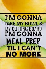 I'm Gonna Take My Bowl & My Cutting Board Im Gonna Meal Prep 'Til I Can't No More