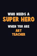 Who Need A SUPER HERO, When You Are Art teacher