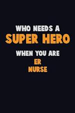 Who Need A SUPER HERO, When You Are ER nurse