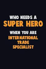 Who Need A SUPER HERO, When You Are International Trade Specialist