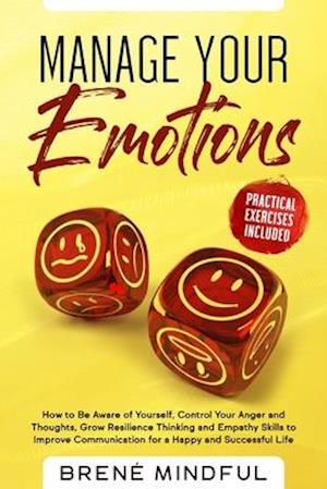 Manage Your Emotions: How to Be Aware of Yourself, Control Your Anger and Thoughts, Grow Resilience Thinking and Empathy Skills to Improve Communicati