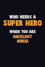 Who Need A SUPER HERO, When You Are oncology nurse