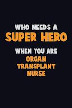 Who Need A SUPER HERO, When You Are organ transplant nurse