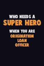 Who Need A SUPER HERO, When You Are Origination Loan Officer