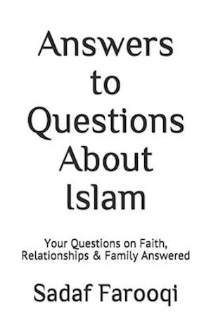 Answers to Questions About Islam: Your Questions on Faith, Relationships & Family Answered