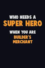 Who Need A SUPER HERO, When You Are Builder's Merchant