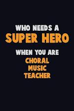 Who Need A SUPER HERO, When You Are Choral Music Teacher