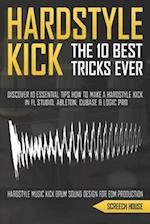 THE 10 BEST HARDSTYLE KICK TRICKS EVER: Discover 10 Essential Tips How to Make a Hardstyle Kick in FL Studio, Ableton, Cubase or Logic Pro (Hardstyle 