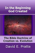 In the Beginning God Created: The Bible Doctrine of Creation vs. Evolution 