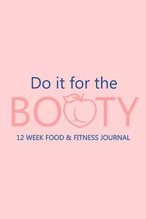 Do it for the Booty 12 Week Food & Fitness Journal