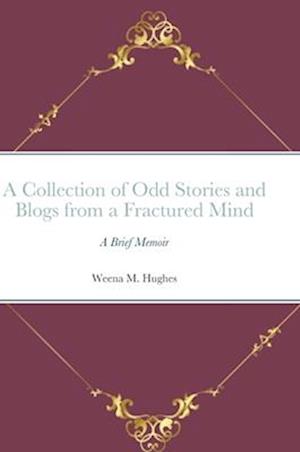 A Collection of Odd Stories and Blogs from a Fractured Mind: A Brief Memoir