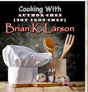 Cooking with Author Chef (Not Iron Chef) Brian K. Larson