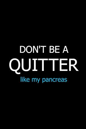 Don't Be a Quitter Like My Pancreas