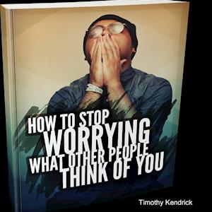 How To Stop Worrying What Other People Think of You