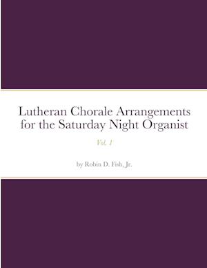 Lutheran Chorale Arrangements for the Saturday Night Organist, Vol. 1: Vol. 1