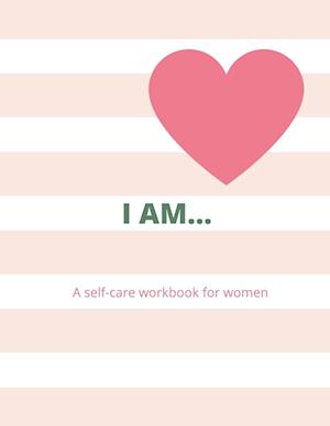 I AM...  A WOMAN'S SELF-CARE WORKBOOK