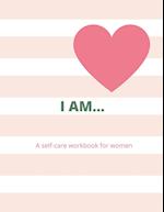 I AM...  A WOMAN'S SELF-CARE WORKBOOK