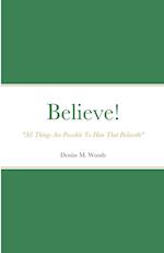 Believe! "All Things Are Possible To Him That Believeth"