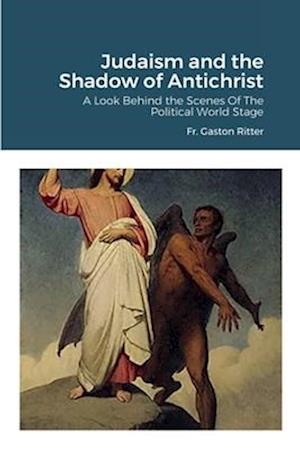 Judaism and the Shadow of Antichrist: A LOOK BEHIND THE SCENES OF THE POLITICAL WORLD STAGE