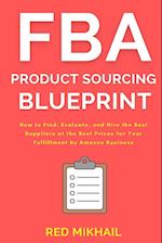 FBA Product Sourcing Blueprint: How to Find, Evaluate, and Hire the Best Suppliers at the Best Prices for Your Fulfillment by Amazon Business 