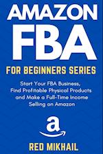 Amazon FBA for Beginners Series: Start Your FBA Business, Find Profitable Physical Products, Do Keyword Research and Make a Full-Time Income Selling o