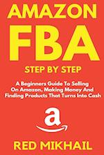 Amazon FBA Step by Step: A Beginners Guide to Selling On Amazon, Making Money and Finding Products That Turns into Cash 