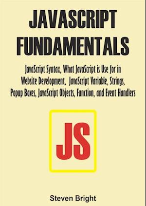 JavaScript Fundamentals:  JavaScript Syntax, What JavaScript is Use for in Website Development, JavaScript Variable, Strings, Popup Boxes, JavaScript Objects, Function, and Event Handlers