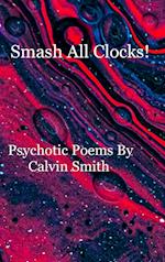 Smash All Clocks! Psychotic Poems By Calvin Smith 