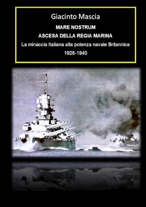 Mare Nostrum. Ascesa della Regia Marina. La minaccia Italiana alla potenza navale Britannica 1928-1940