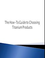 How-To Guide to Choosing Titanium Products