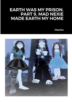 EARTH WAS MY PRISON. PART 9. MAD NEXIE MADE EARTH MY HOME