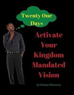 Activate Your  Kingdom Mandated Vision  In Twenty One Days
