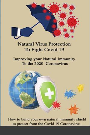 Natural Virus Protection To Fight Covid 19 * Improving your Natural Immunity To the 2020 Coronavirus