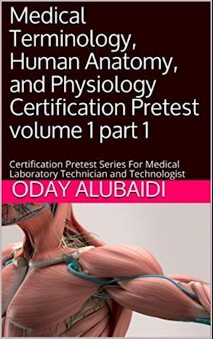 Medical Terminology, Human Anatomy and Physiology Certification Pretest Volume 1 part 1