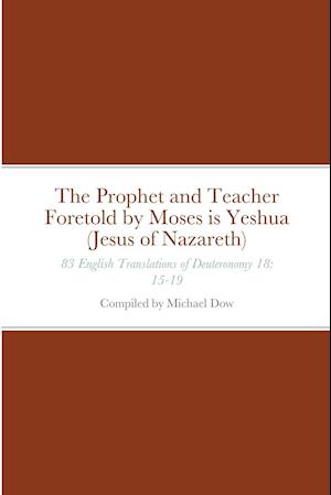 The Prophet and Teacher Foretold by Moses is Yeshua (Jesus of Nazareth): 83 English Translations of Deuteronomy 18: 15-19