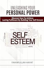 UNLEASHING YOUR PERSONAL POWER  Discover How To Achieve Lasting Fulfilment By Building Your Self-Esteem