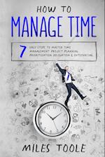 How to Manage Time: 7 Easy Steps to Master Time Management, Project Planning, Prioritization, Delegation & Outsourcing 
